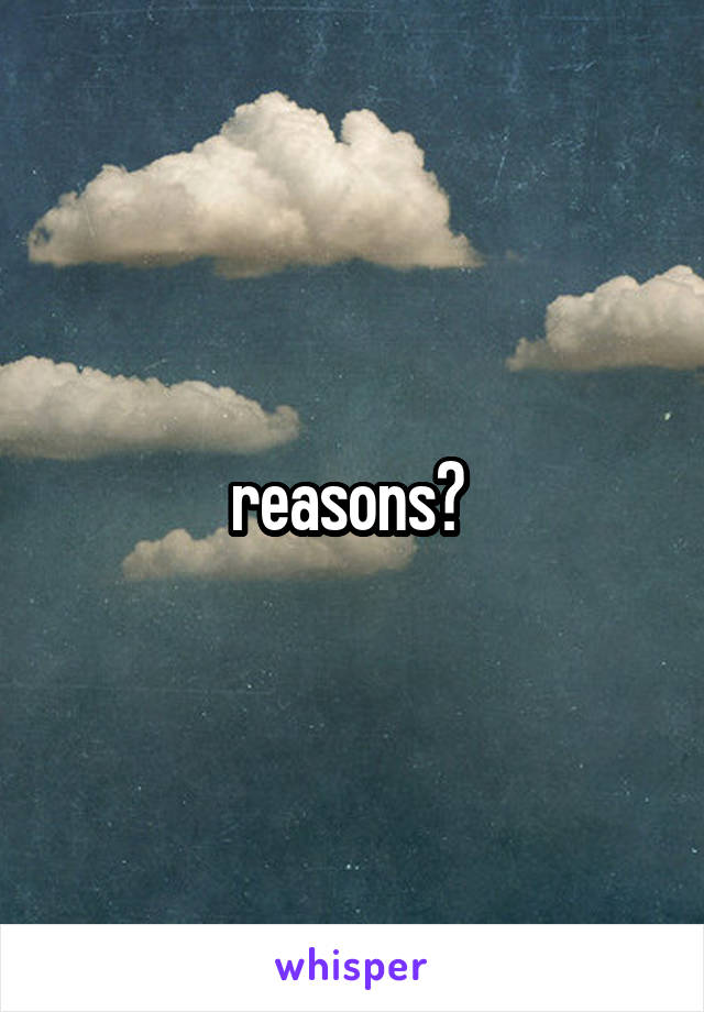 reasons? 