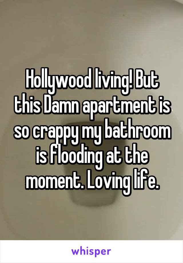 Hollywood living! But this Damn apartment is so crappy my bathroom is flooding at the moment. Loving life.