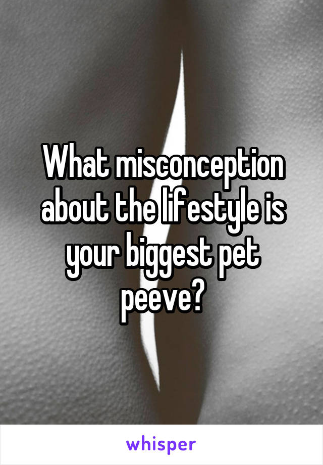 What misconception about the lifestyle is your biggest pet peeve?