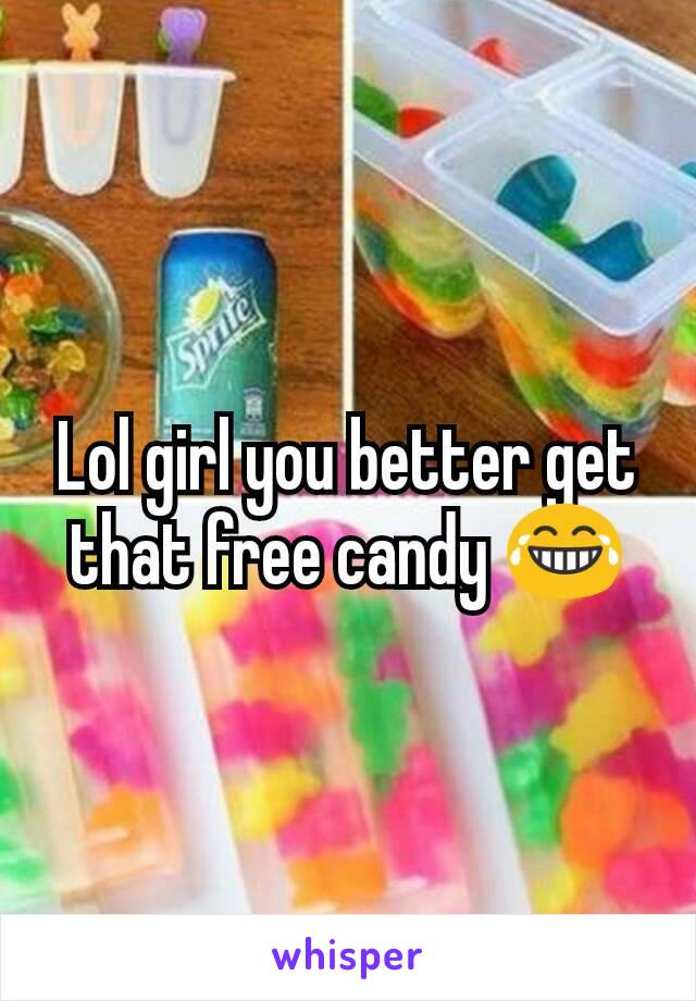 Lol girl you better get that free candy 😂