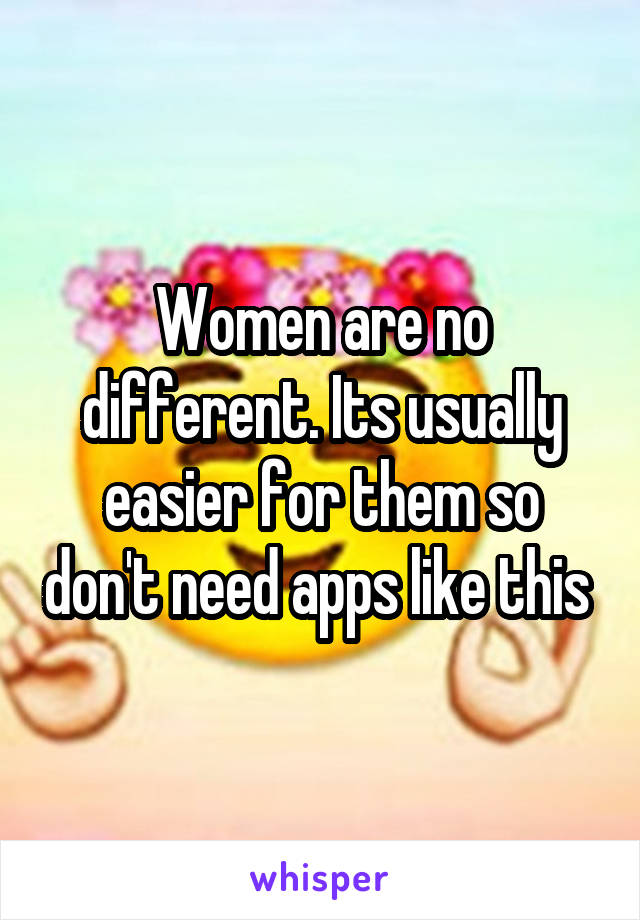 Women are no different. Its usually easier for them so don't need apps like this 