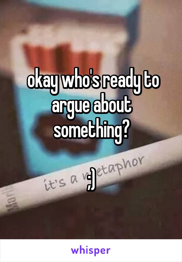  okay who's ready to argue about something?

;)