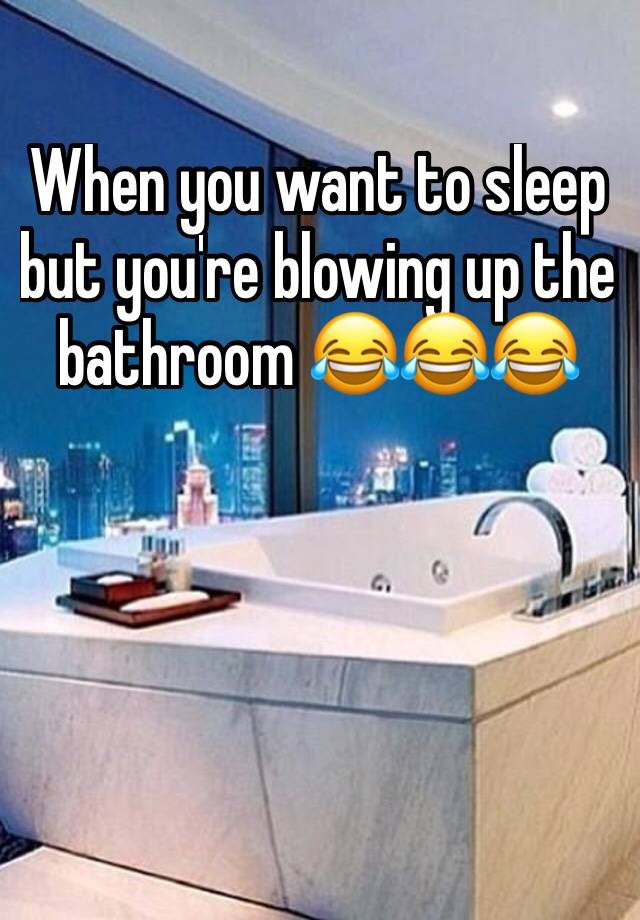 When you want to sleep but you're blowing up the bathroom 😂😂😂