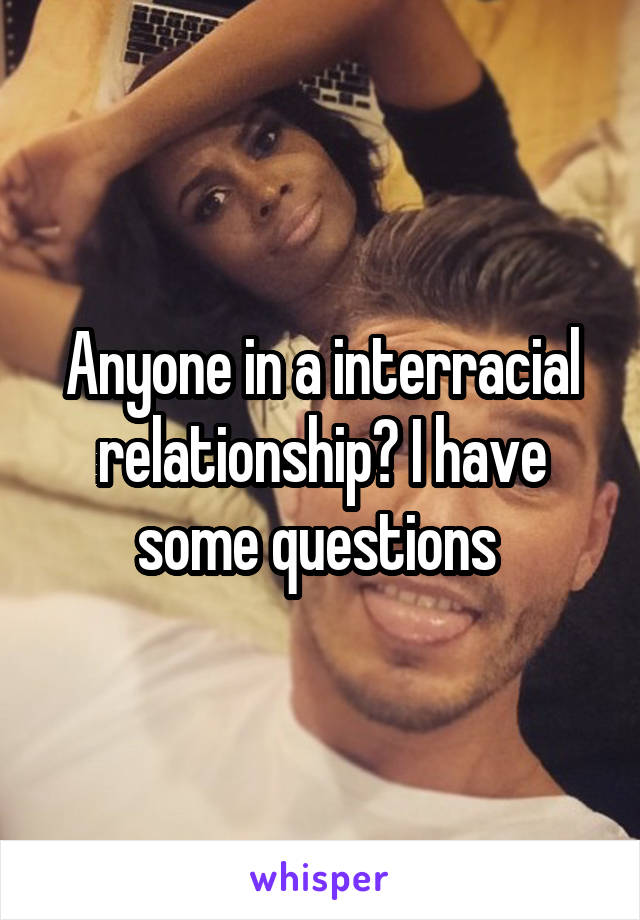 Anyone in a interracial relationship? I have some questions 
