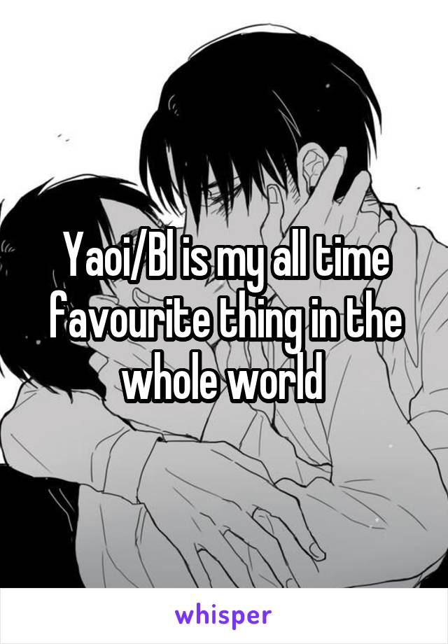 Yaoi/Bl is my all time favourite thing in the whole world 
