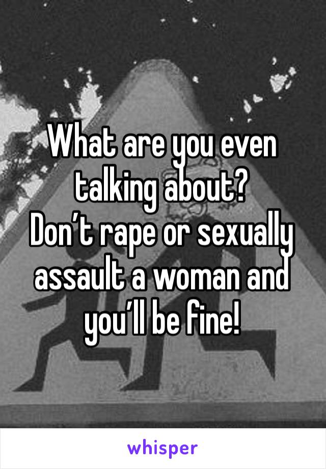 What are you even talking about?
Don’t rape or sexually assault a woman and you’ll be fine!
