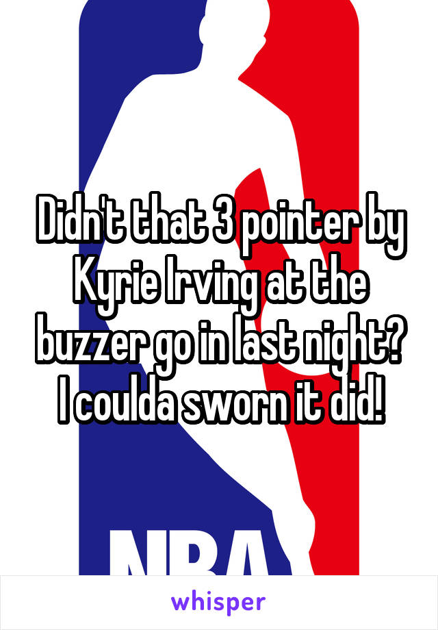 Didn't that 3 pointer by Kyrie Irving at the buzzer go in last night? I coulda sworn it did!