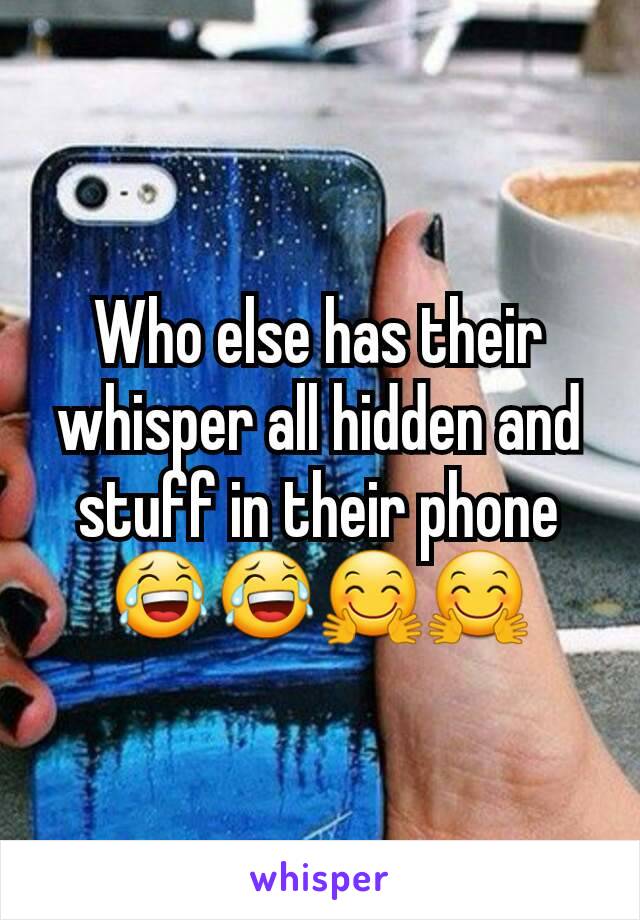 Who else has their whisper all hidden and stuff in their phone 😂😂🤗🤗