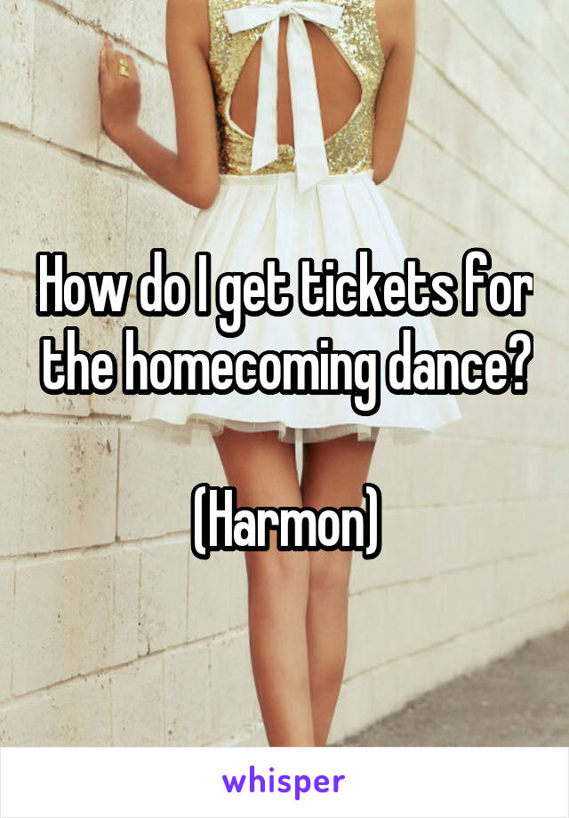 How do I get tickets for the homecoming dance? 
(Harmon)