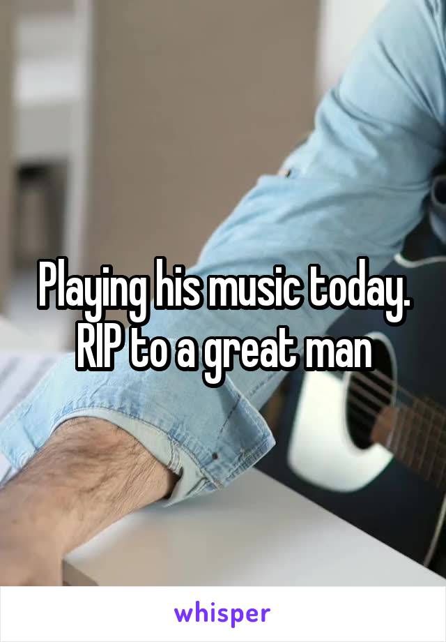 Playing his music today. RIP to a great man
