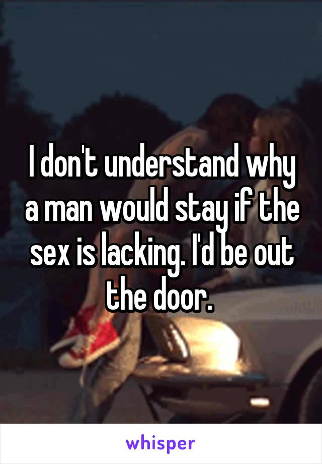 I don't understand why a man would stay if the sex is lacking. I'd be out the door. 