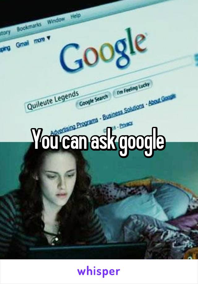 You can ask google 