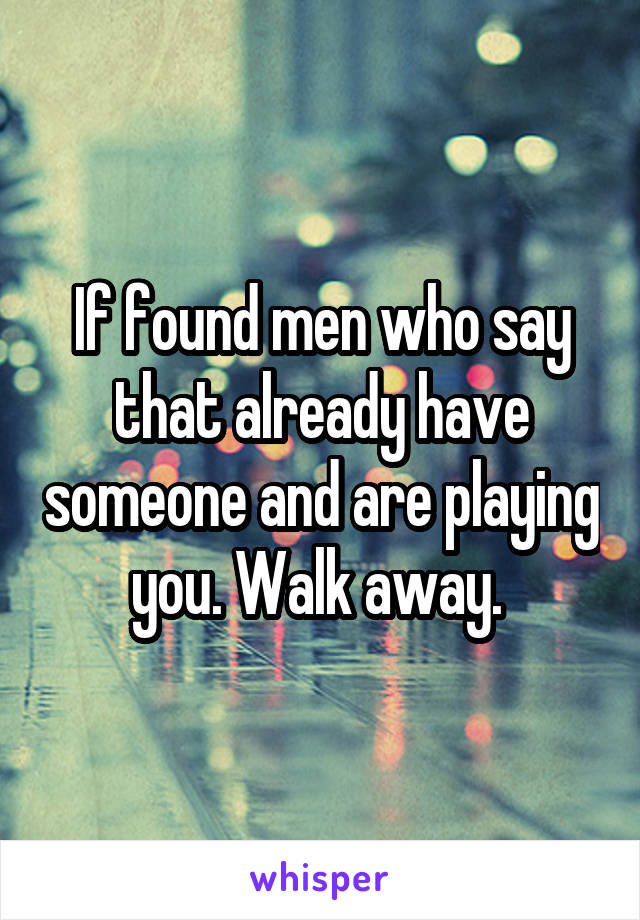 If found men who say that already have someone and are playing you. Walk away. 