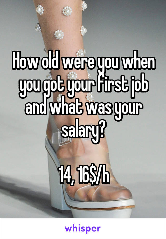 How old were you when you got your first job and what was your salary?

14, 16$/h