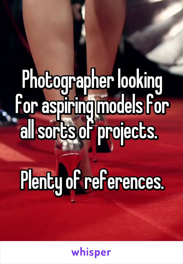 Photographer looking for aspiring models for all sorts of projects.  

Plenty of references.