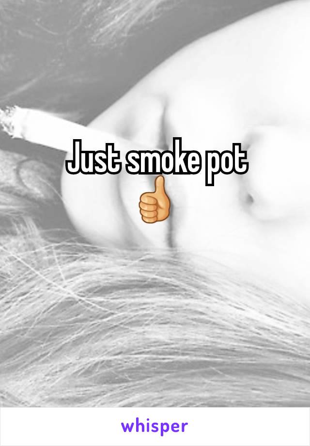  Just smoke pot
👍