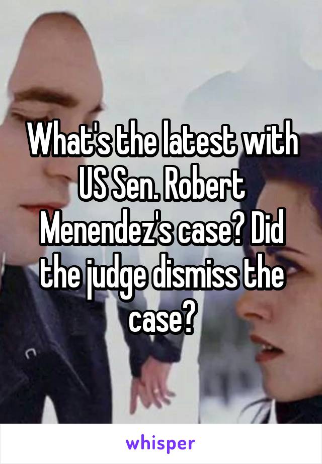 What's the latest with US Sen. Robert Menendez's case? Did the judge dismiss the case?