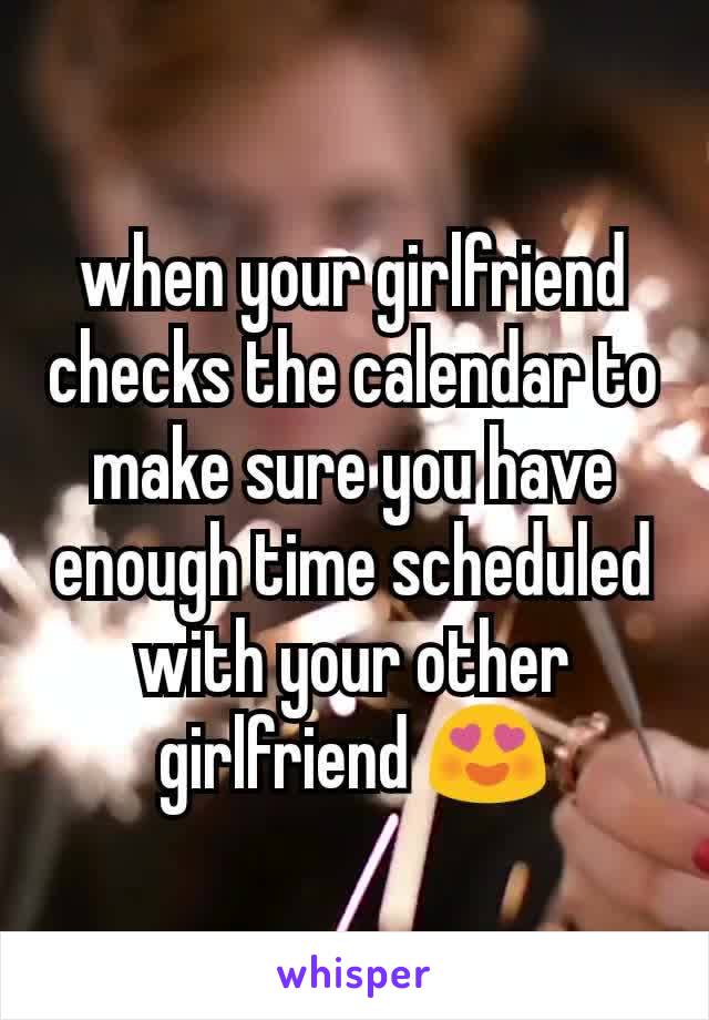 when your girlfriend checks the calendar to make sure you have enough time scheduled with your other girlfriend 😍