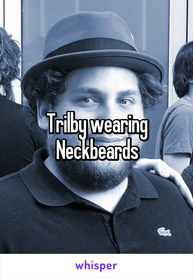 Trilby wearing Neckbeards
