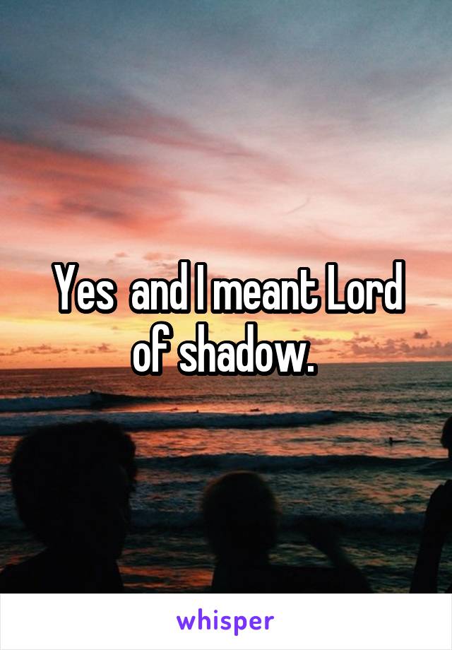 Yes  and I meant Lord of shadow. 
