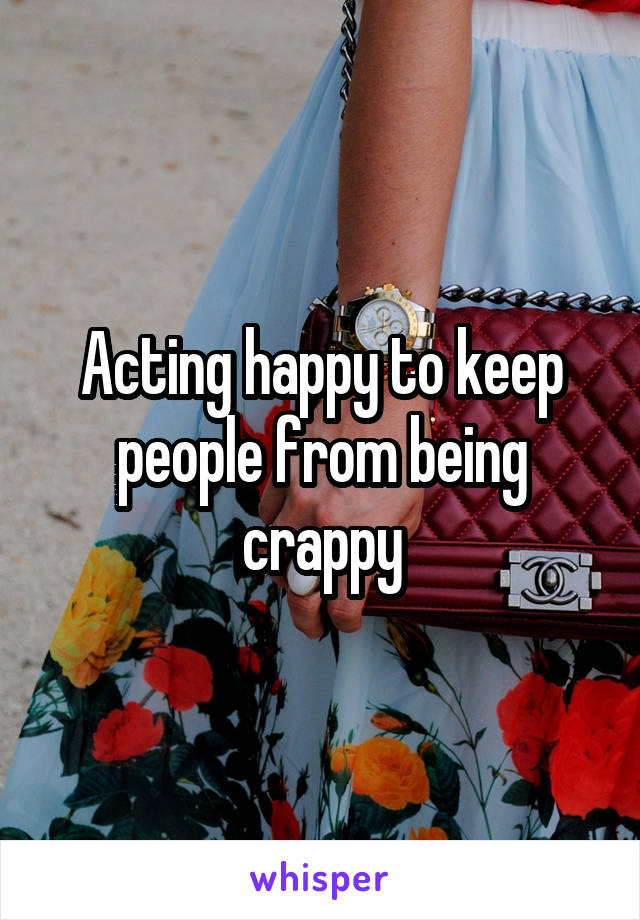 Acting happy to keep people from being crappy