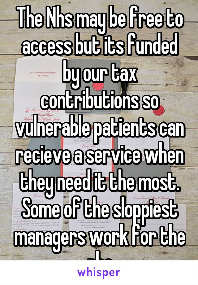 The Nhs may be free to access but its funded by our tax contributions so vulnerable patients can recieve a service when they need it the most. Some of the sloppiest managers work for the nhs