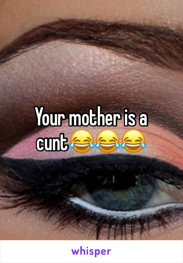 Your mother is a cunt😂😂😂