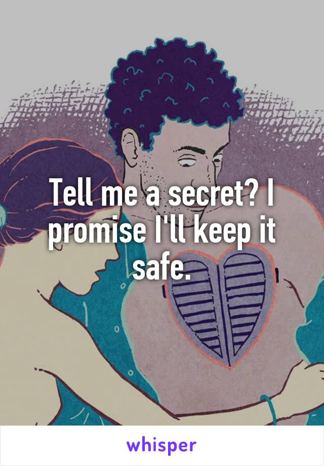 Tell me a secret? I promise I'll keep it safe.