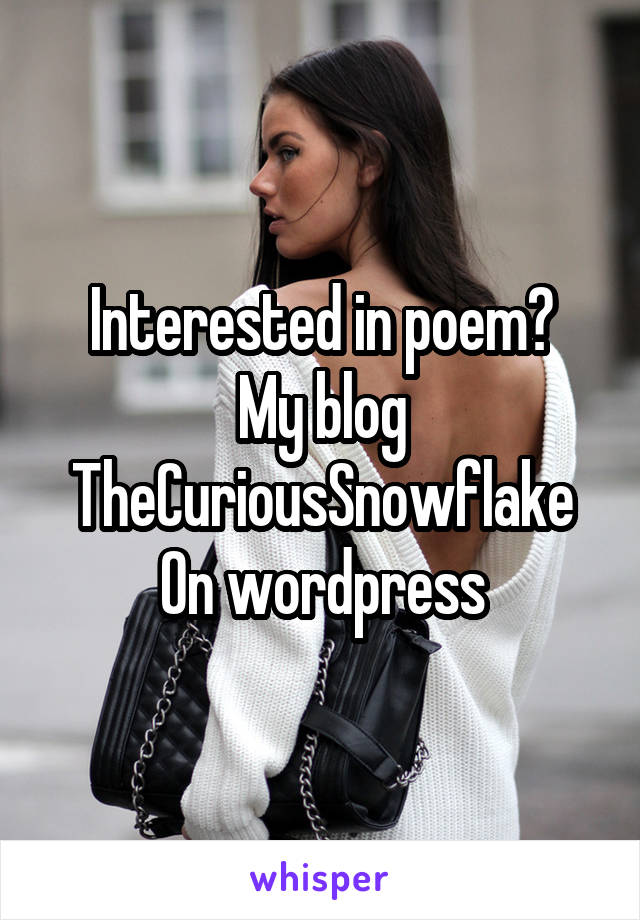 Interested in poem?
My blog
TheCuriousSnowflake
On wordpress