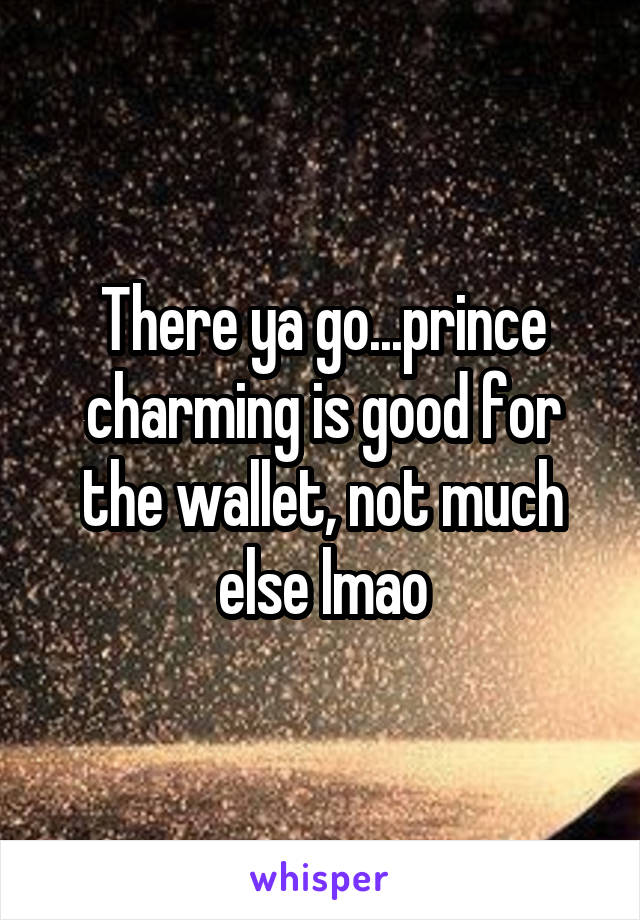There ya go...prince charming is good for the wallet, not much else lmao
