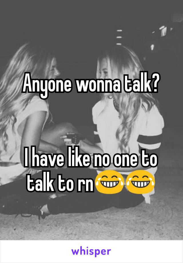 Anyone wonna talk?


I have like no one to talk to rn😂😂