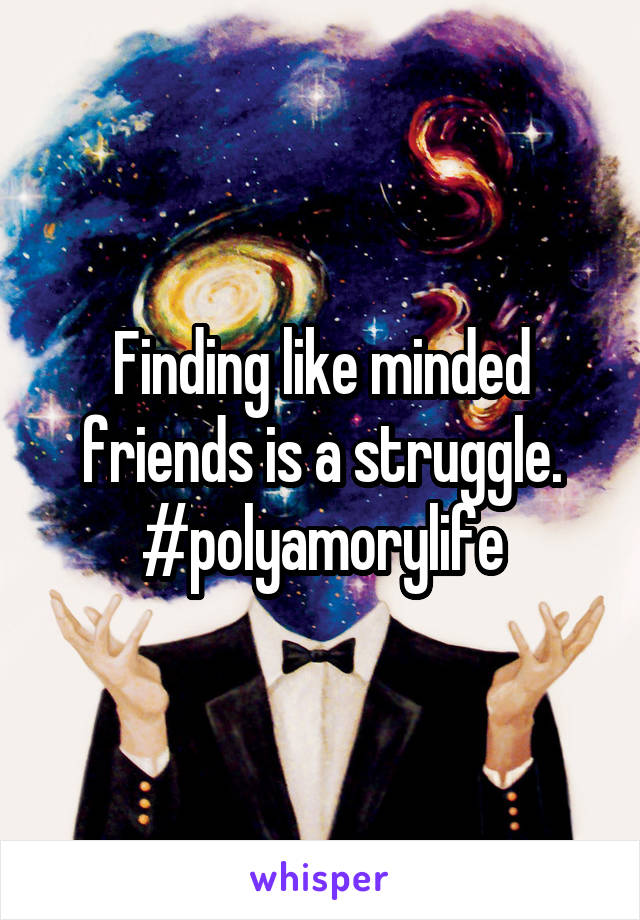 Finding like minded friends is a struggle.
#polyamorylife