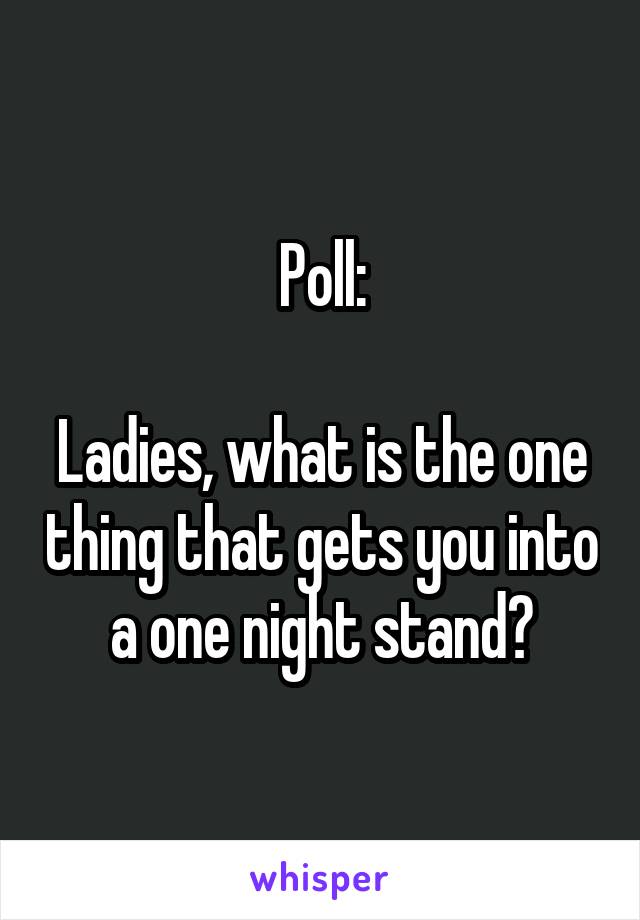 Poll:

Ladies, what is the one thing that gets you into a one night stand?