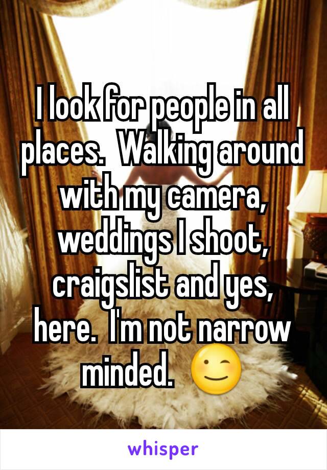 I look for people in all places.  Walking around with my camera, weddings I shoot, craigslist and yes, here.  I'm not narrow minded.  😉
