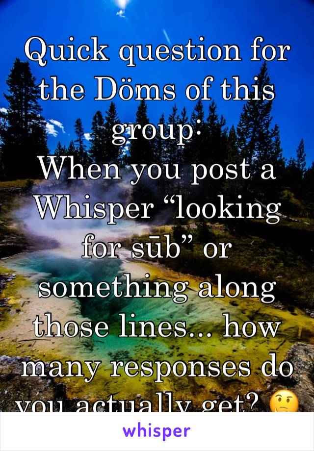 Quick question for the Döms of this group:
When you post a Whisper “looking for sūb” or something along those lines... how many responses do you actually get? 🤔