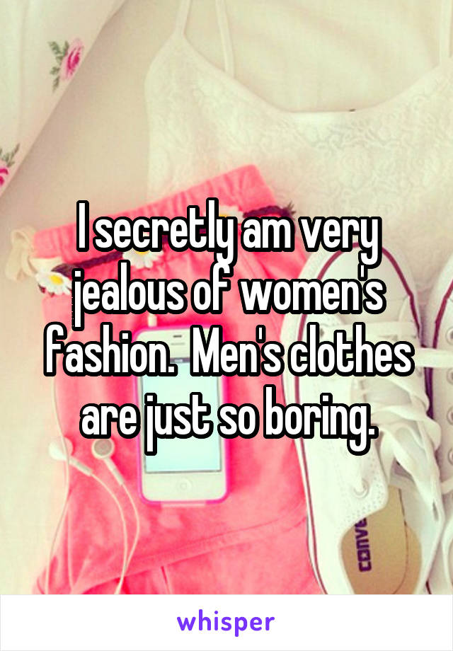 I secretly am very jealous of women's fashion.  Men's clothes are just so boring.