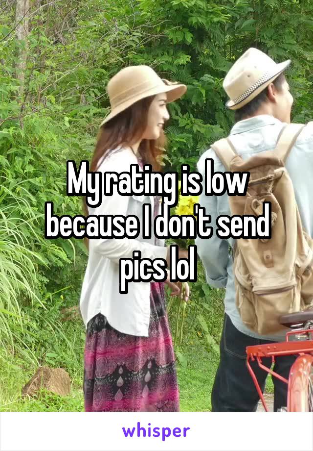 My rating is low because I don't send pics lol