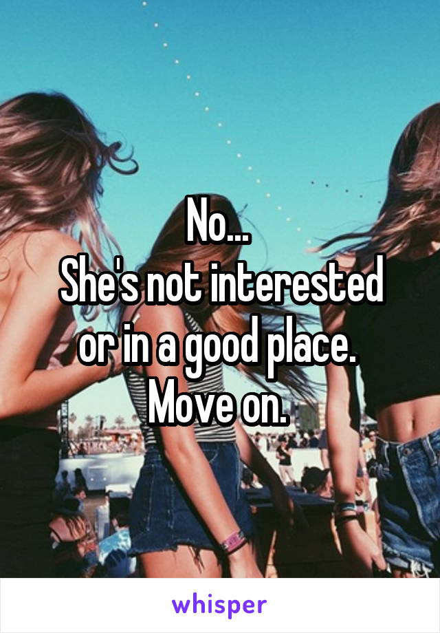 No... 
She's not interested or in a good place. 
Move on. 