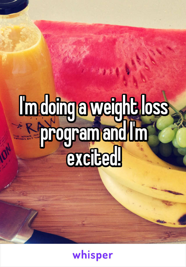 I'm doing a weight loss program and I'm excited!