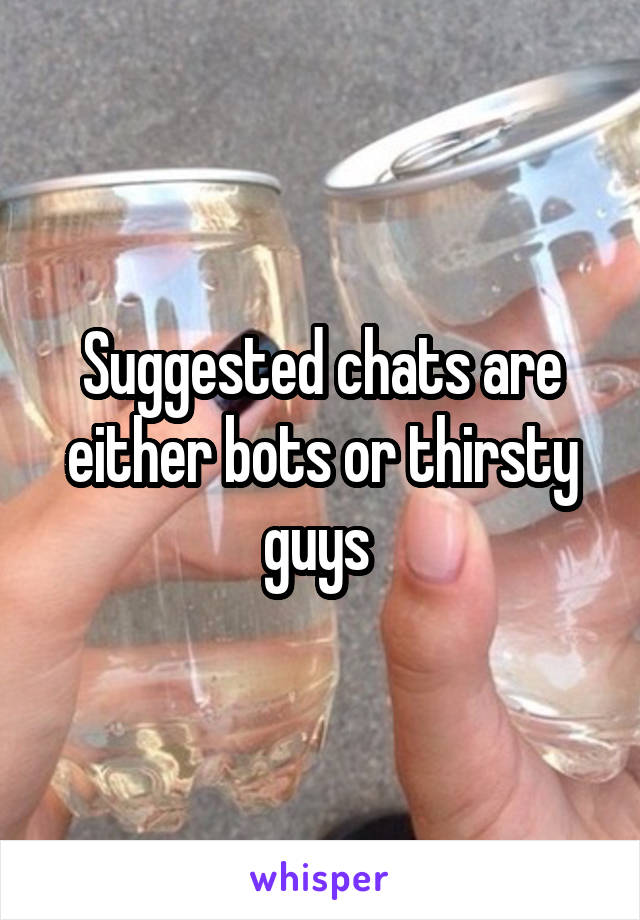 Suggested chats are either bots or thirsty guys 