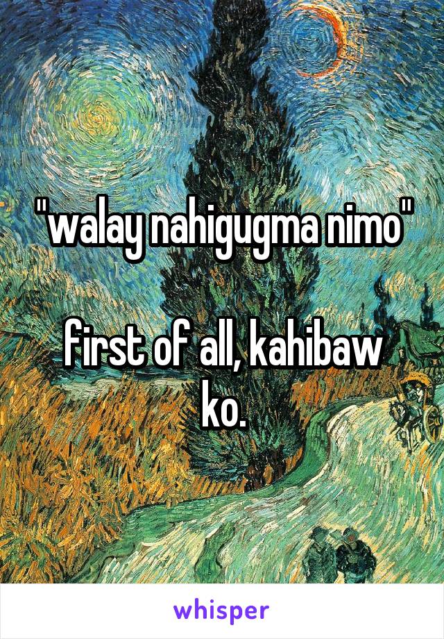 "walay nahigugma nimo"

first of all, kahibaw ko.