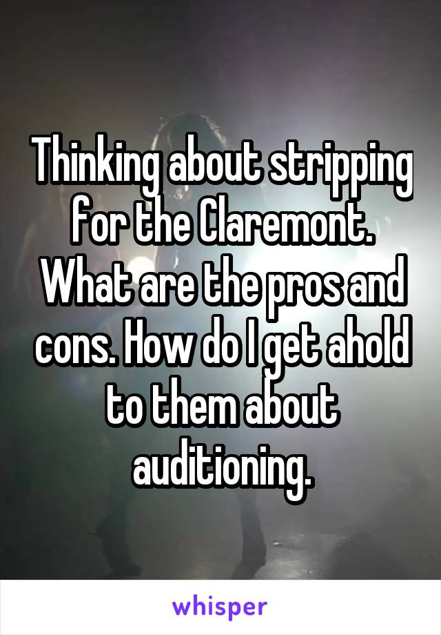 Thinking about stripping for the Claremont. What are the pros and cons. How do I get ahold to them about auditioning.