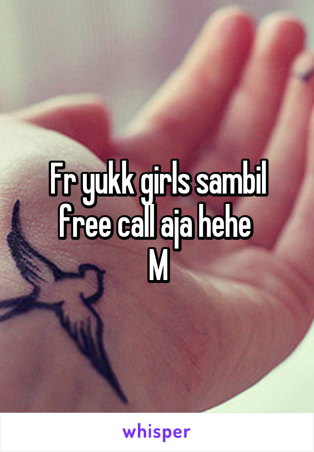 Fr yukk girls sambil free call aja hehe 
M