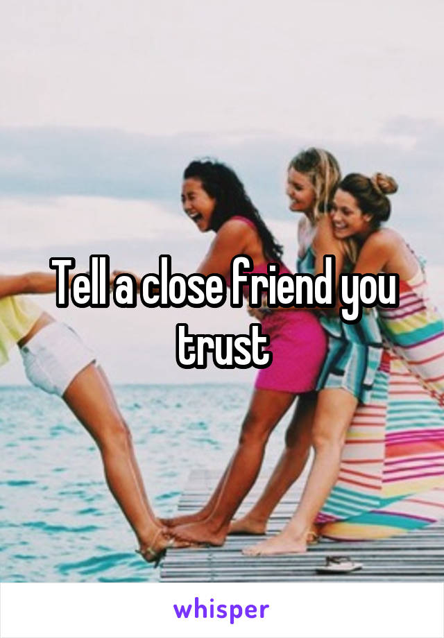 Tell a close friend you trust