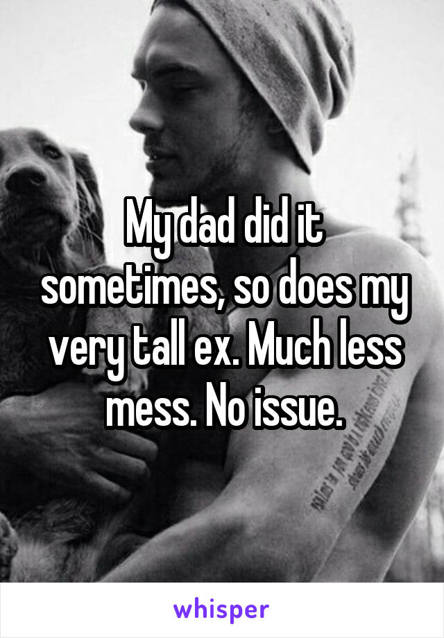 My dad did it sometimes, so does my very tall ex. Much less mess. No issue.