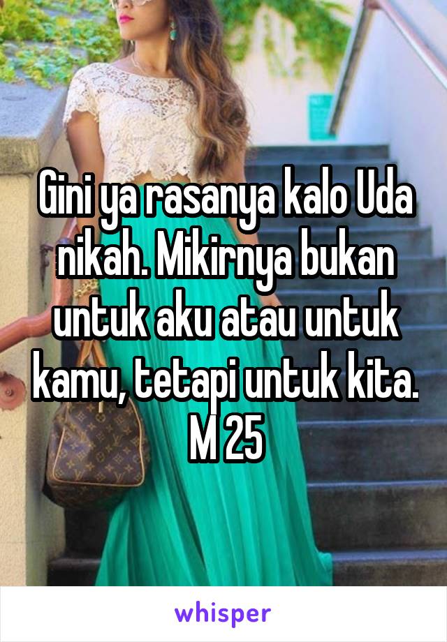 Gini ya rasanya kalo Uda nikah. Mikirnya bukan untuk aku atau untuk kamu, tetapi untuk kita. M 25