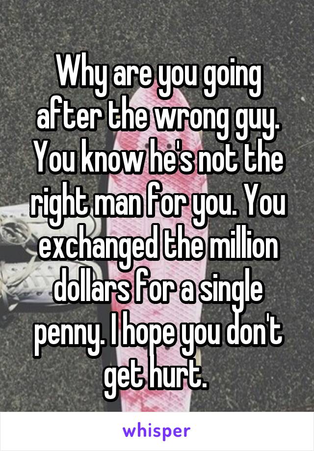 Why are you going after the wrong guy. You know he's not the right man for you. You exchanged the million dollars for a single penny. I hope you don't get hurt. 