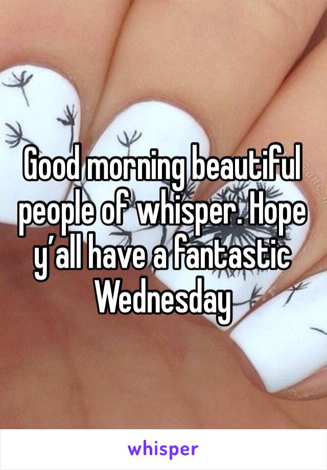 Good morning beautiful people of whisper. Hope y’all have a fantastic Wednesday 