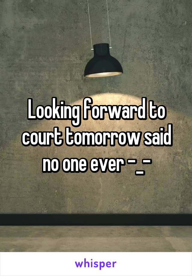 Looking forward to court tomorrow said no one ever -_-
