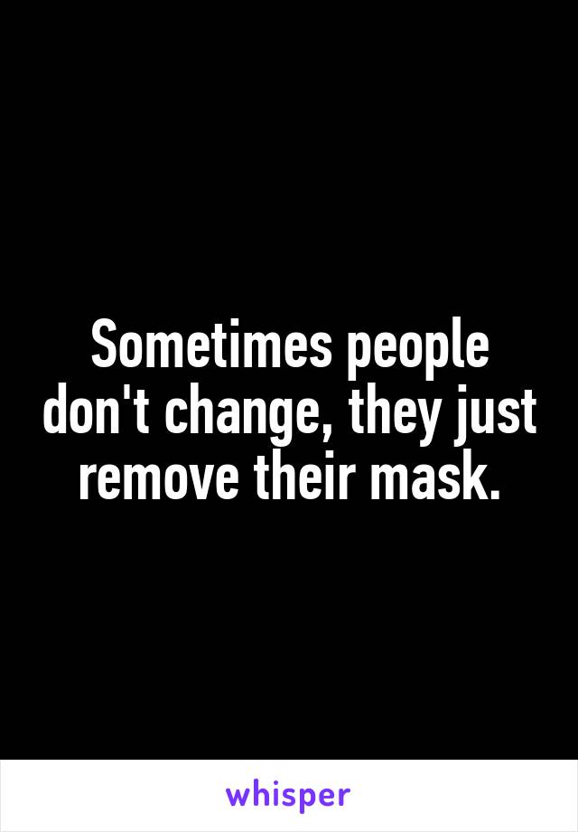 Sometimes people don't change, they just remove their mask.